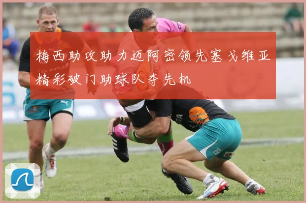 梅西助攻助力迈阿密领先塞戈维亚精彩破门助球队夺先机