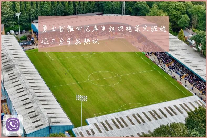 勇士官推回忆库里经典绝杀文班超远三分引发热议